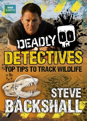 Deadly Detectives: Top Tips to Track Wildlife By Steve Backshall