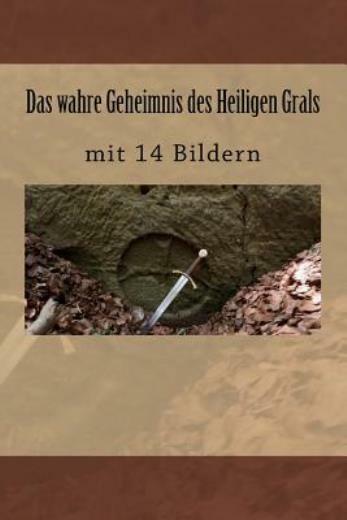 Das Wahre Geheimnis Des Heiligen Grals: Mit 14 Bildern