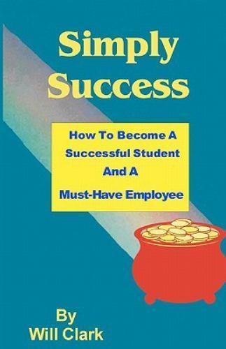 Simply Success : How to Become a Successful Student and a Must-Have Employee,...
