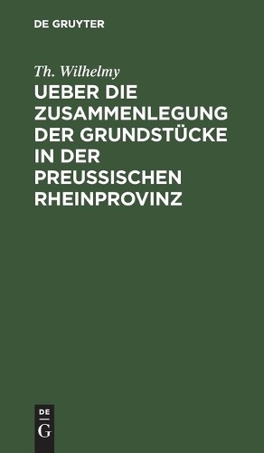 Th Wilhelmy Ueber Die Zusammenlegung Der Grundstücke in Der Preußisch (Hardback)