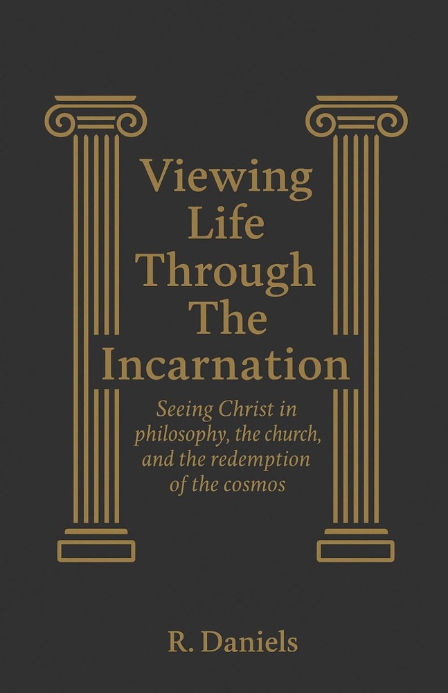 Viewing Life Through The Incarnation: Seeing Christ in philosophy, the church an