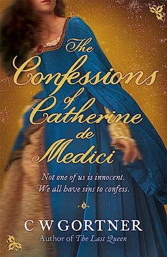 The Confessions of Catherine De Medici By C. W. Gortner