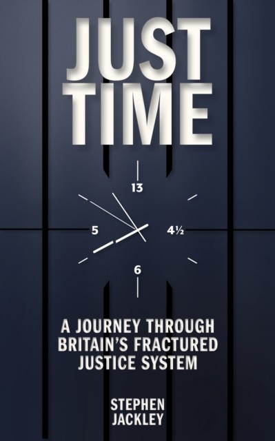 Just Time: A Journey Through Britain's Fractured Justice  by Stephen Jackley