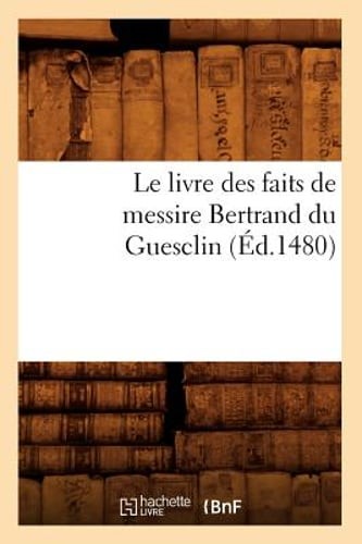 Le Livre Des Faits de Messire Bertrand Du Guesclin (Éd.1480) by Sans Auteur