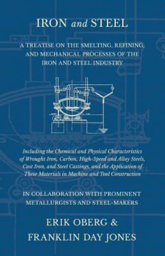 Iron and Steel - A Treatise on the Smelting, Refining, and Mechanical Process...