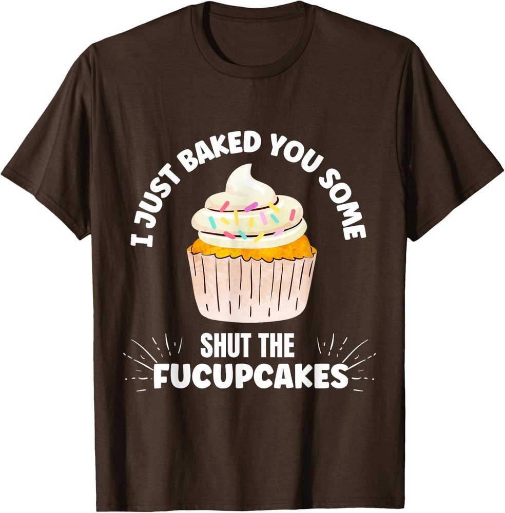 I Just Baked Some Shut The Fucupcakes Cupcake T-Shirt