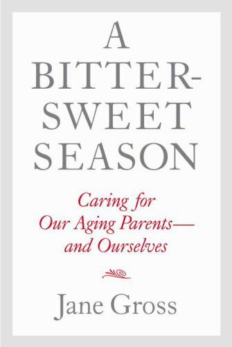 A Bittersweet Season: Caring for Our Aging Parents--and Ourselves by Gross, Jane