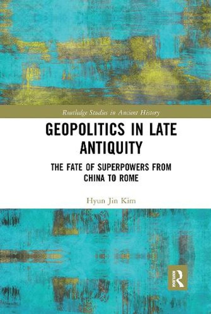 Geopolitics in Late Antiquity: The Fate of Superpowers from China to Rome by Hyu