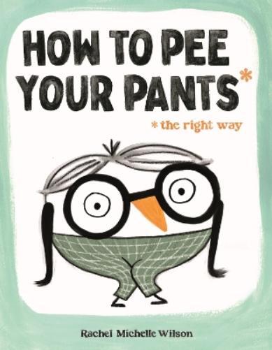 Rachel Michelle Wilson How to Pee Your Pants (Hardback)