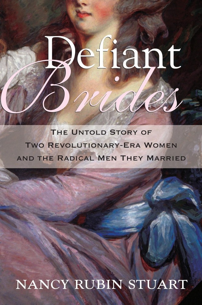 Defiant Brides: The Untold Story of Two Revolutionary-Era Women and the Radical,