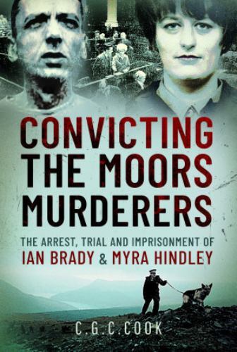 Convicting the Moors Murderers : The Arrest, Trial and Imprisonment of Ian Br...