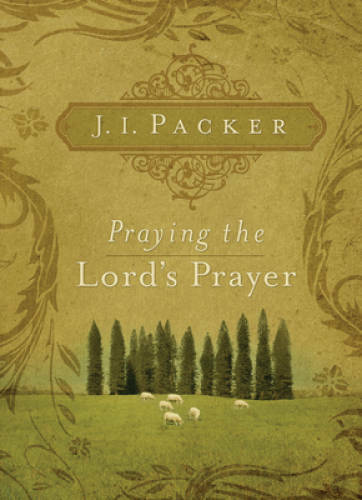 Praying the Lord's Prayer - Paperback By Packer, J. I. - GOOD