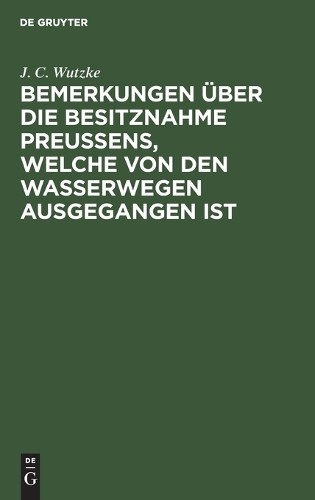 J C Wutzke Bemerkungen Über Die Besitznahme Preußens, Welche Von Den  (Hardback)