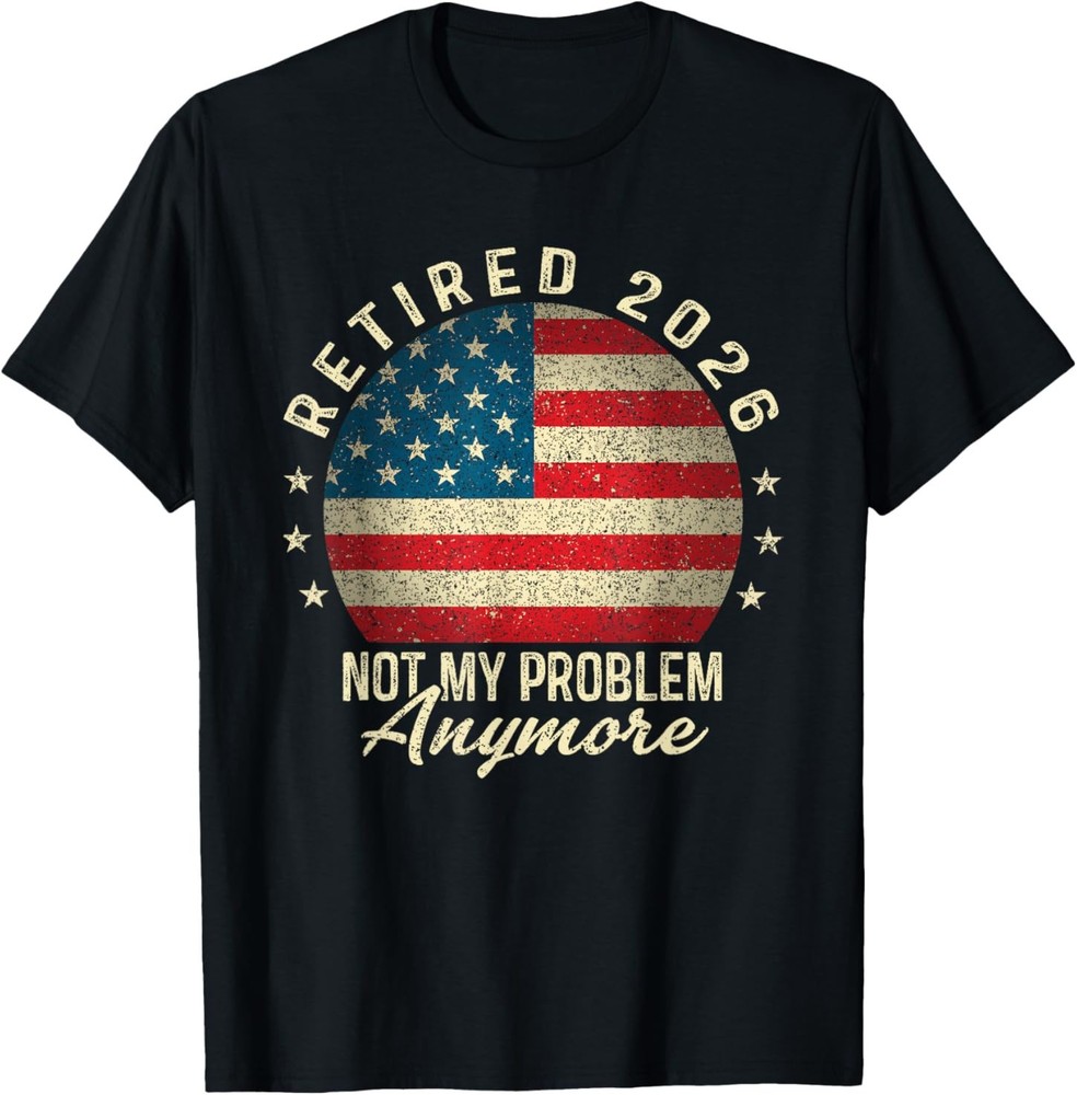 Retired 2026 not My Problem Anymore US Flag Retirement T-Shirt