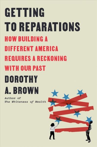Getting to Reparations : How Building a Different America Requires a Reckonin...