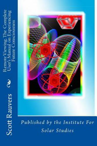 Remote Viewing : The Complete User's Manual on Experiencing Future Consciousn...