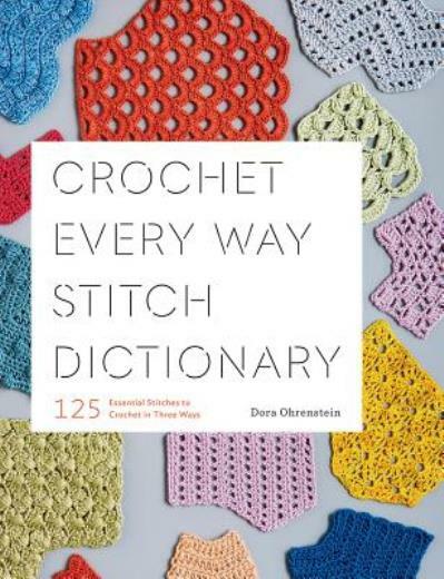 Crochet Every Way Stitch Dictionary: 125 Essential Stitches To Crochet In T...
