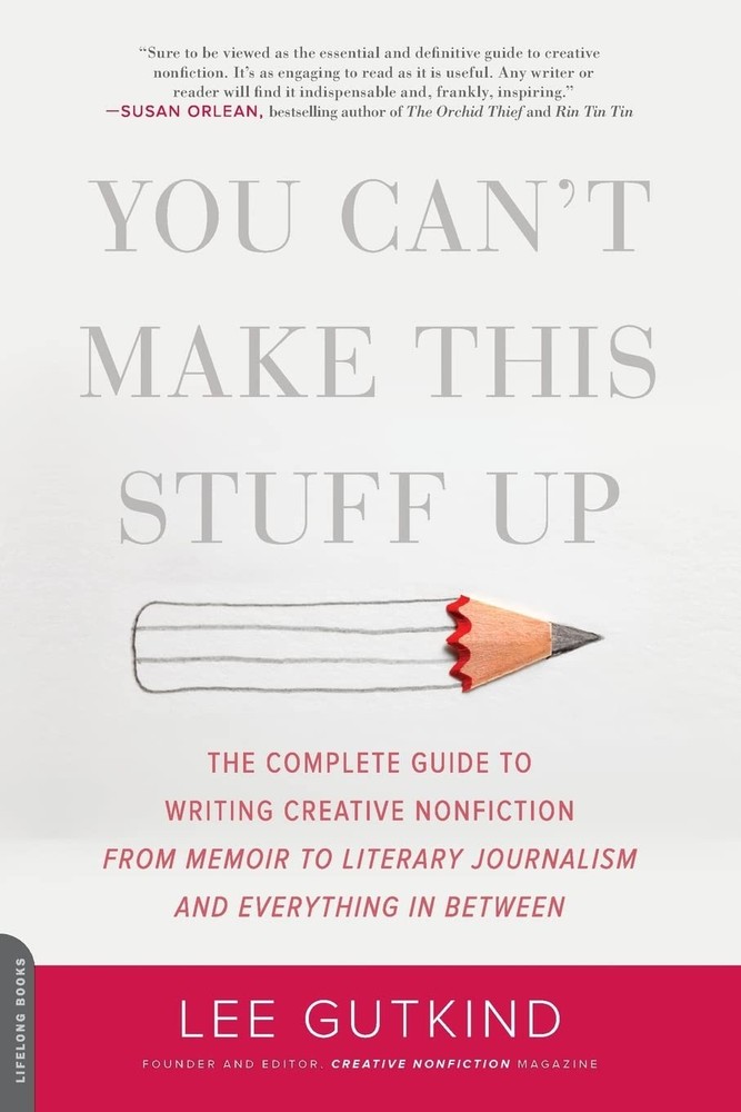 You Can't Make This Stuff Up: The Complete Guide to Writing Creative Nonfict...