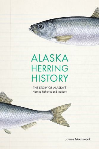 Alaska Herring History : The Story of Alaska’s Herring Fisheries and Industry...