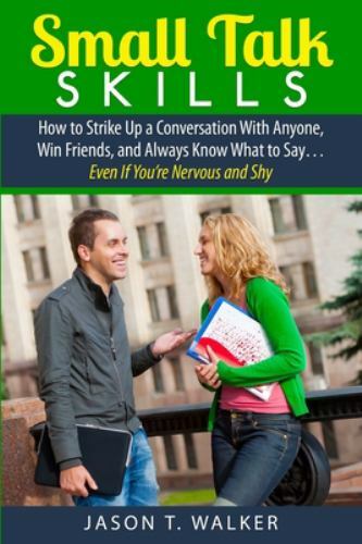 Small Talk Skills : How to Strike Up a Conversation With Anyone, Win Friends,...