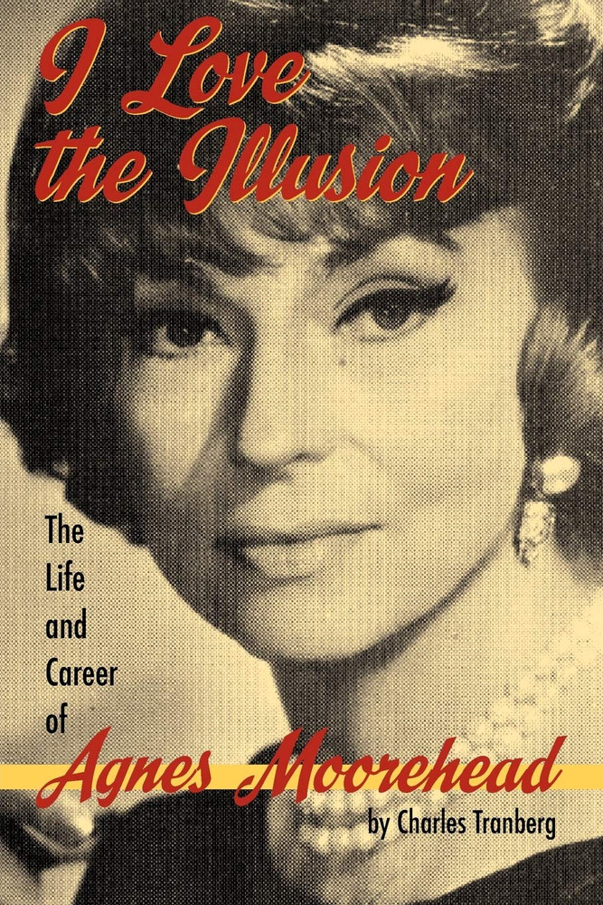 I Love the Illusion: the Life and Career of Agnes Moorehead, 2Nd Edition