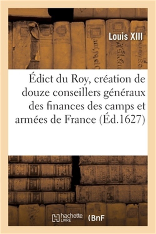 �dict Du Roy, Portant Cr�ation de Douze Conseillers G�n�raux Des Finances Des Ca