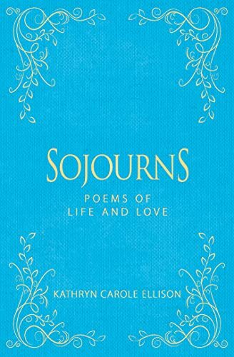 Sojourns Poems of Life and Love by Kathryn Caro Ellison
