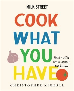 Milk Street: Cook What You Have: Make a Meal Out of Almost Anything (A