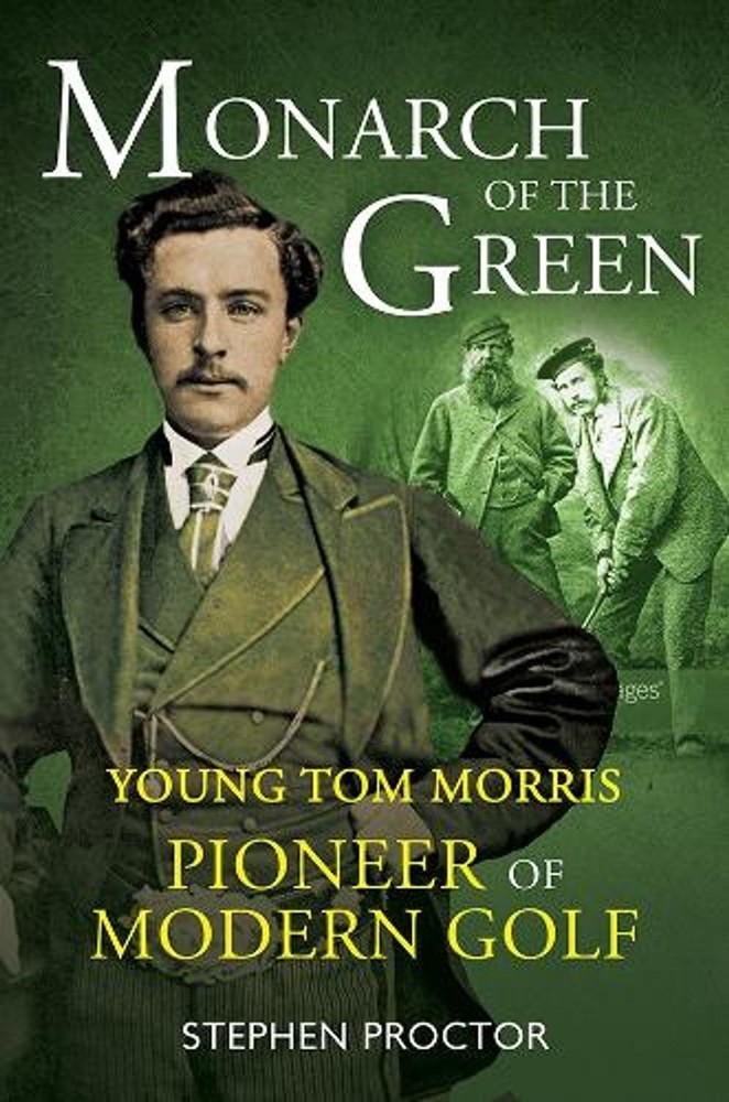 Monarch of the Green: Young Tom Morris: Pioneer of Modern Golf by Stephen Procto