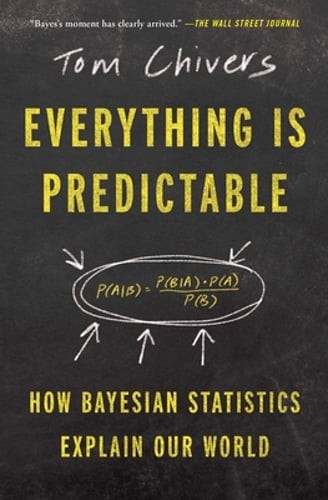 Everything Is Predictable: How Bayesian Statistics Explain Our World by Chivers