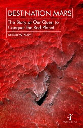 Destination Mars: The Story of our Quest to Conquer the Red Planet by Andrew May