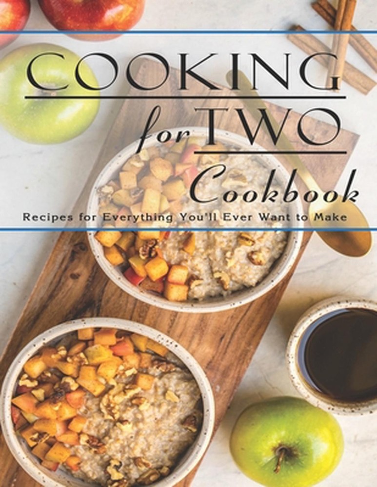 Cooking For Two Cookbook: Recipes for Everything You'll Ever Want to Make by Joh