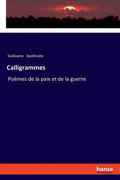 Calligrammes: Po?mes de la paix et de la guerre