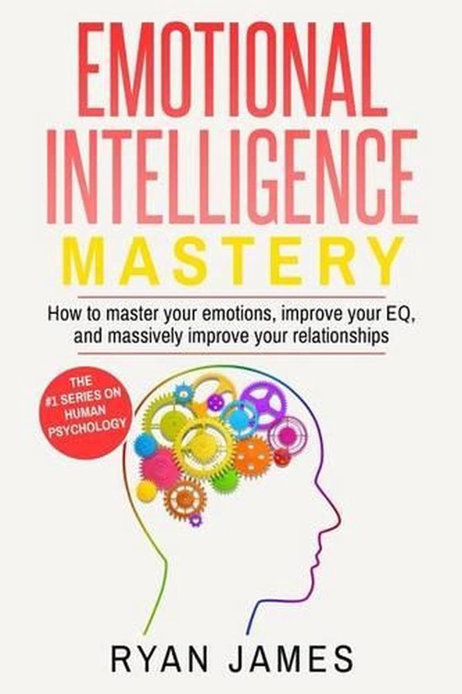 Emotional Intelligence: Mastery- How to Master Your Emotions, Improve Your Eq, a
