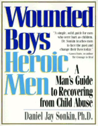Wounded Boys Heroic Men: A Man's Guide to Recovering from Child Abuse by Sonkin