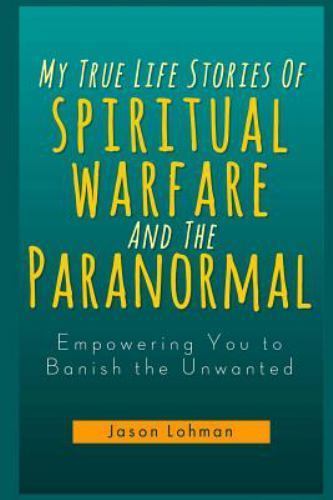 My True Life Stories of Spiritual Warfare and the Paranormal : Empowering You...