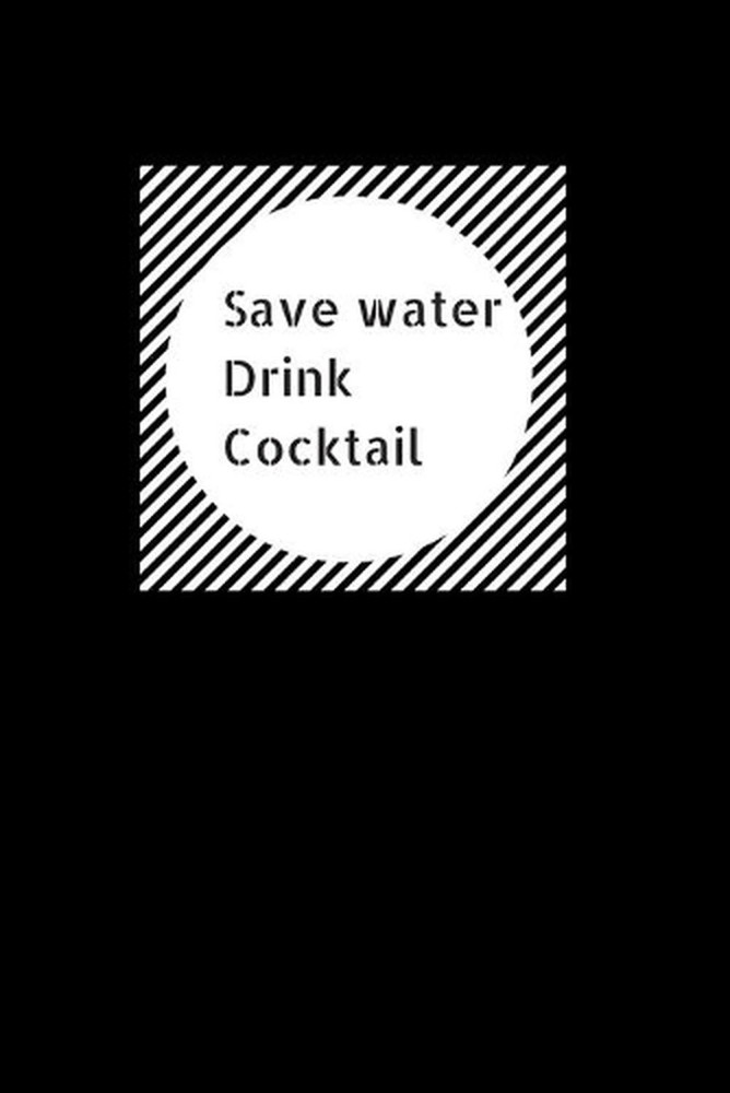 Save Water Drink Cocktail: Funny Hilarious Drink Recipe Book. Novelty Gift for B