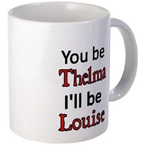 11oz Ceramic Mug: You Be Thelma I’ll Be Louise Coffee Tea Cup Gift