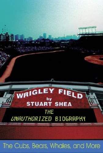 Wrigley Field: The Unauthorized Biography by Stuart Shea: Used