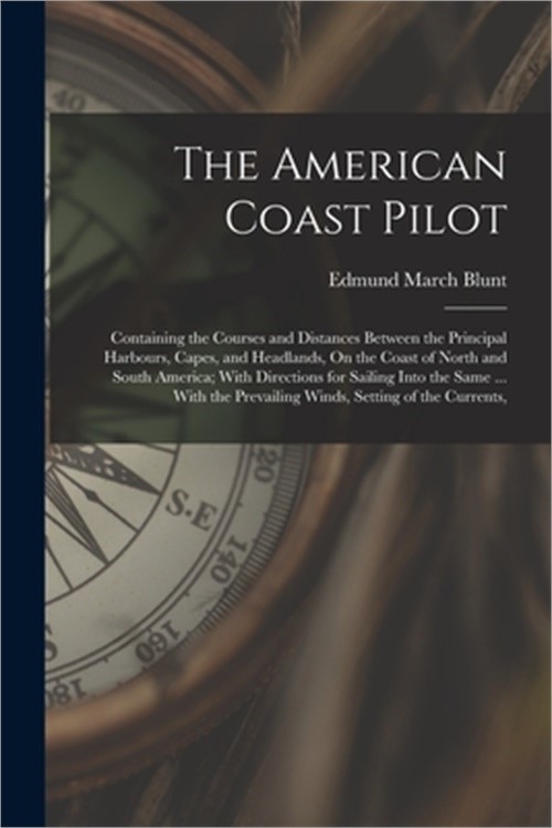 The American Coast Pilot: Containing the Courses and Distances Between the Princ