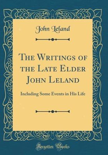 The Writings of the Late Elder John Leland: Including Some Events in His Life