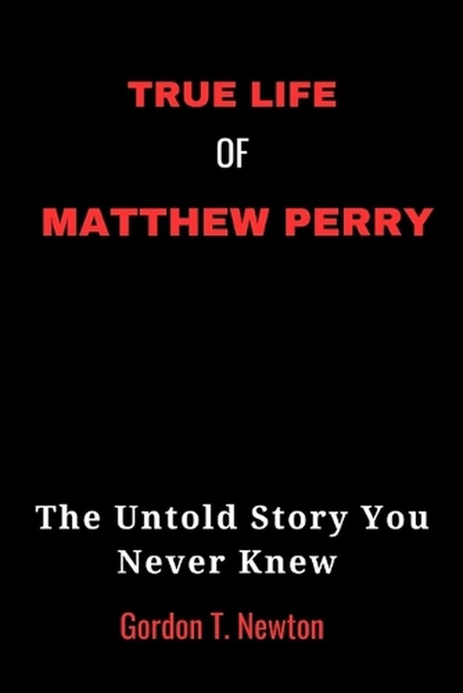 True Life of Matthew Perry: The Untold Story You Never Knew by Gordon Newton Pap