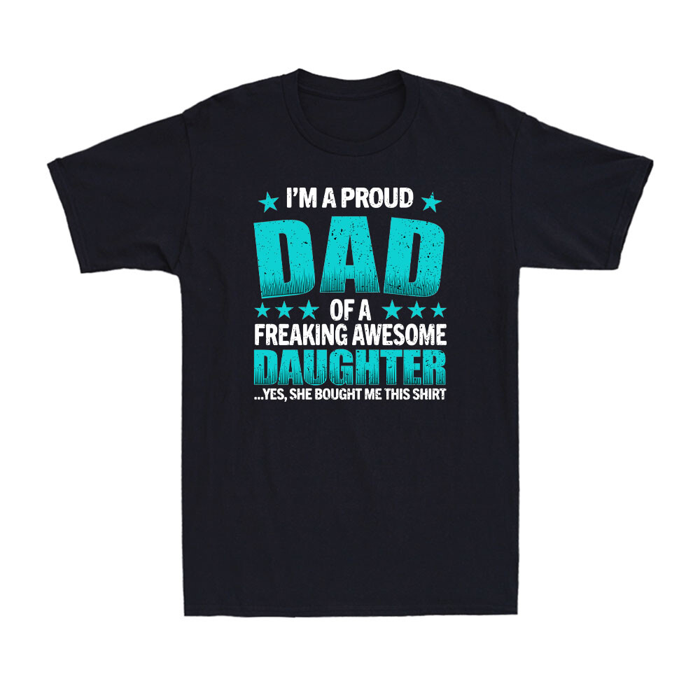 I'm a Proud Dad of a Freaking Awesome Daughter Yes She Bought Me This T-Shirt