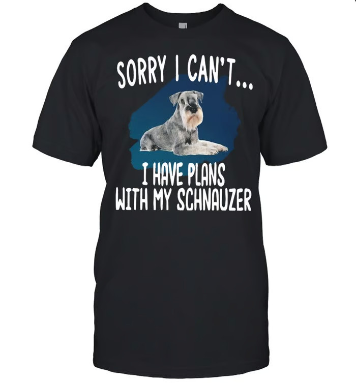 Sorry I Can’t I Have Plans With My Schnauzer Hot shirt