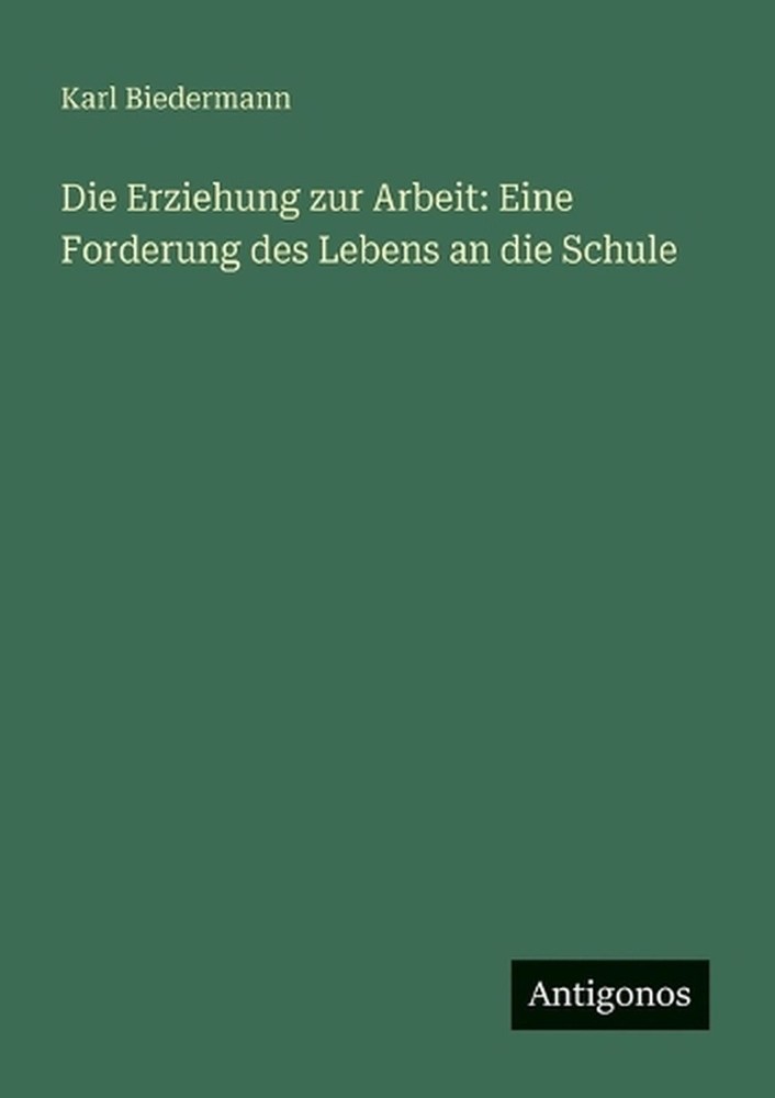 Die Erziehung zur Arbeit: Eine Forderung des Lebens an die Schule by Karl Bieder