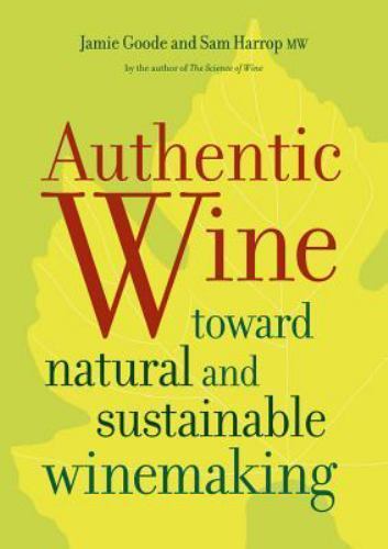 Authentic Wine : Toward Natural and Sustainable Winemaking by Jamie Goode and...