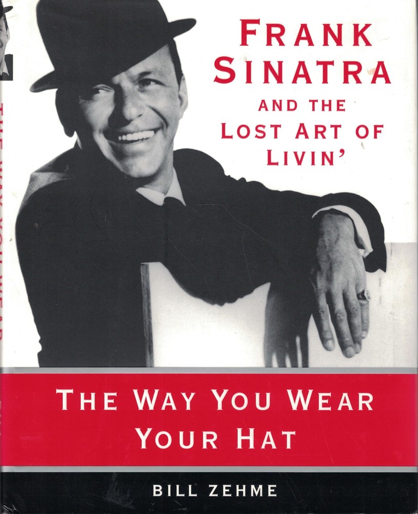 The Way You Wear Your Hat: Frank Sinatra and the Lost Art of Livin' by Zehme