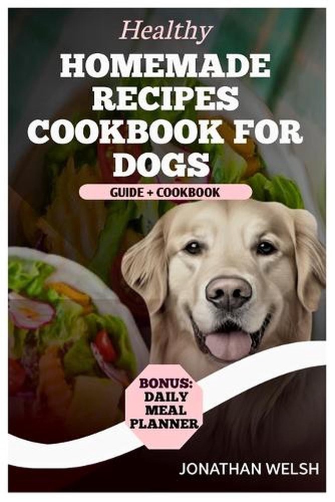 Healthy Homemade Recipe Cookbook for Dogs: From Puppy to Senior: A comprehensive