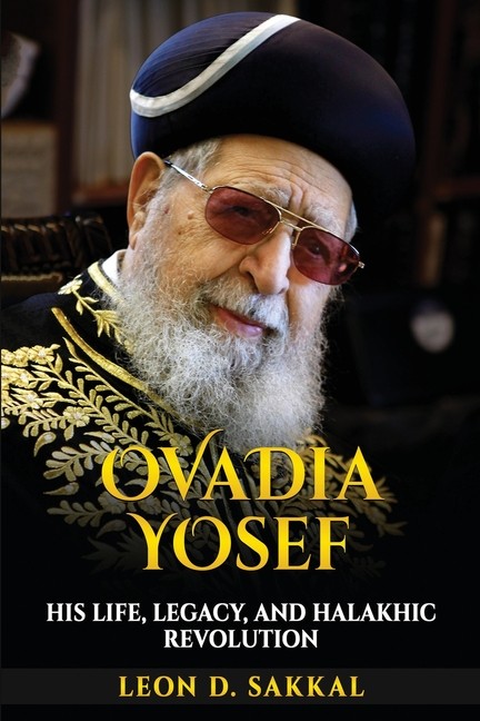 Ovadia Yosef: His Life, Legacy, And Halakhic Revolution