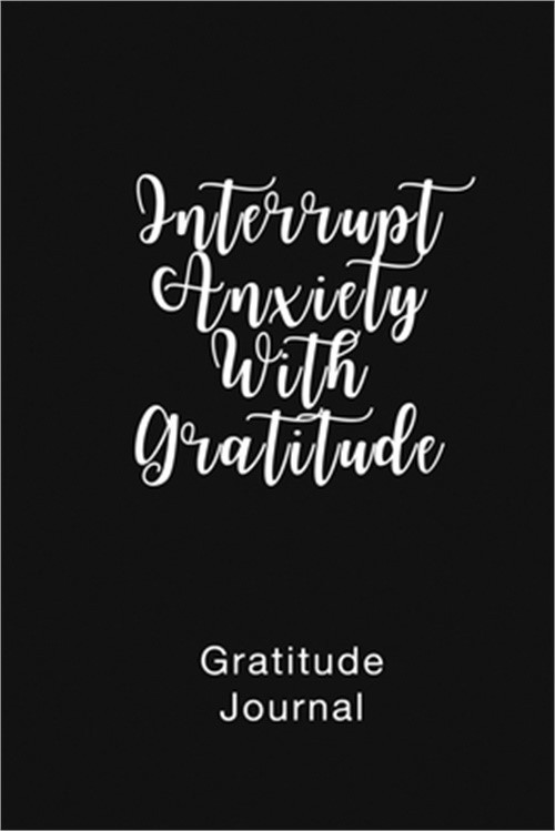 Gratitude Journal Interrupt Anxiety With Gratitude: Daily Gratitude Book to Prac